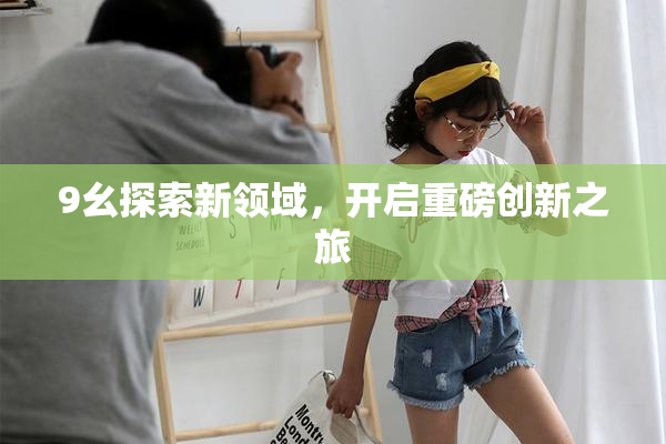 9幺探索新领域，开启重磅创新之旅