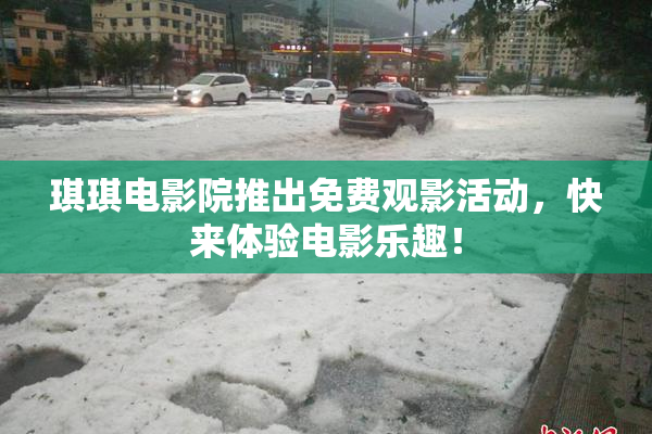 琪琪电影院推出免费观影活动，快来体验电影乐趣！