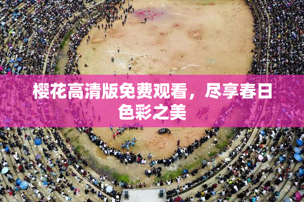 樱花高清版免费观看，尽享春日色彩之美