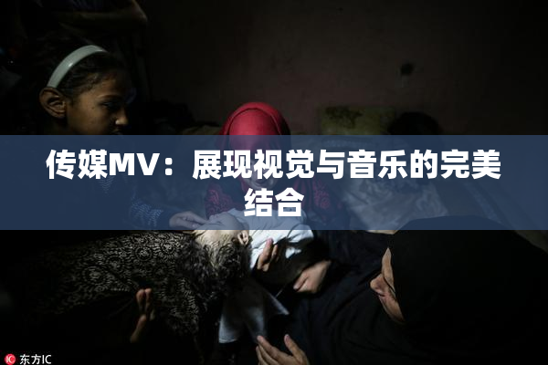 传媒MV：展现视觉与音乐的完美结合