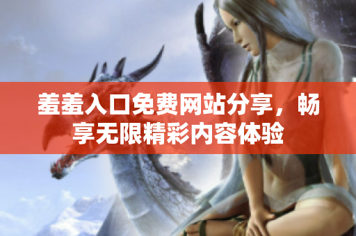 羞羞入口免费网站分享，畅享无限精彩内容体验