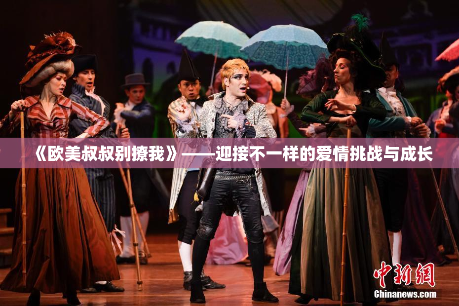 《欧美叔叔别撩我》——迎接不一样的爱情挑战与成长