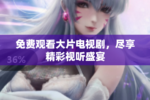 免费观看大片电视剧，尽享精彩视听盛宴