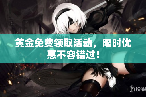 黄金免费领取活动，限时优惠不容错过！