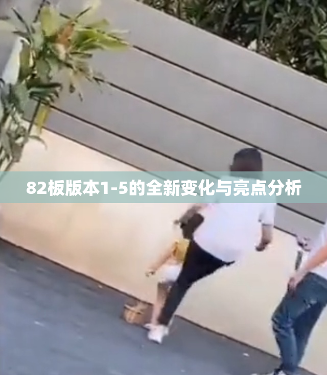 82板版本1-5的全新变化与亮点分析