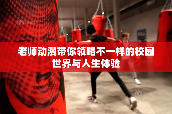 老师动漫带你领略不一样的校园世界与人生体验