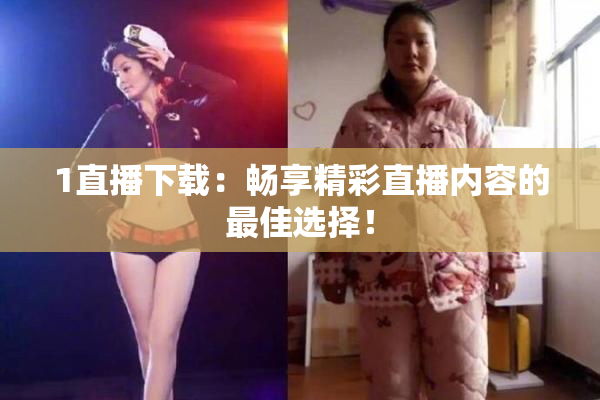 1直播下载：畅享精彩直播内容的最佳选择！