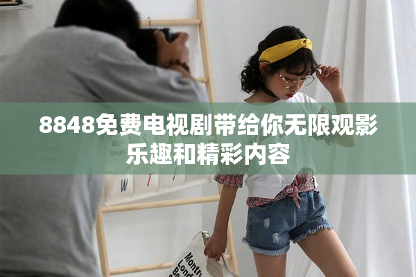 8848免费电视剧带给你无限观影乐趣和精彩内容