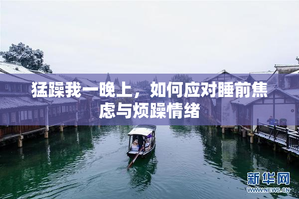 猛躁我一晚上，如何应对睡前焦虑与烦躁情绪