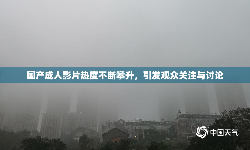 国产成人影片热度不断攀升，引发观众关注与讨论