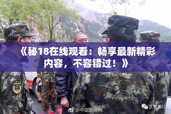 《秘18在线观看：畅享最新精彩内容，不容错过！》