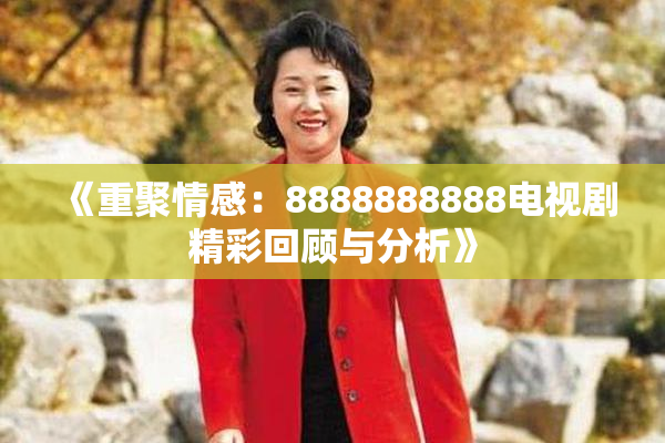 《重聚情感：8888888888电视剧精彩回顾与分析》