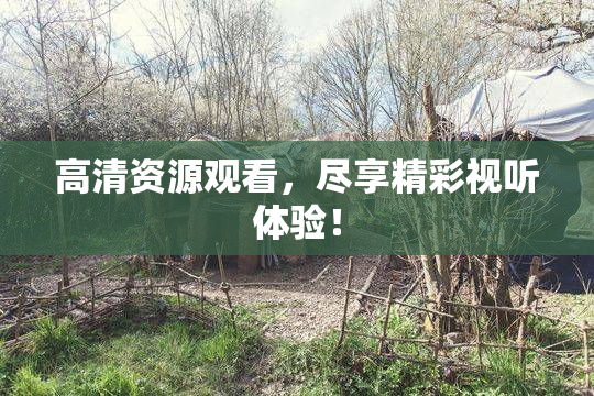 高清资源观看，尽享精彩视听体验！