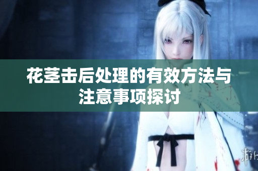 花茎击后处理的有效方法与注意事项探讨