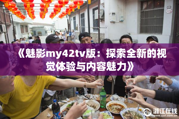 《魅影my42tv版：探索全新的视觉体验与内容魅力》