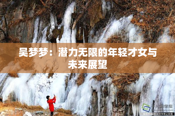 吴梦梦：潜力无限的年轻才女与未来展望