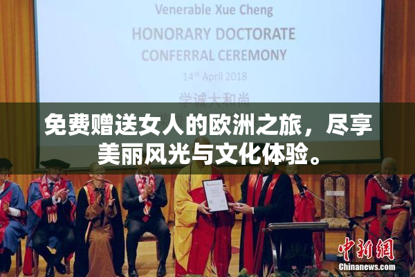 免费赠送女人的欧洲之旅，尽享美丽风光与文化体验。