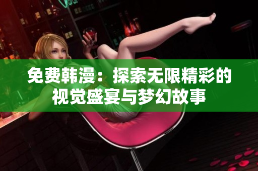 免费韩漫：探索无限精彩的视觉盛宴与梦幻故事