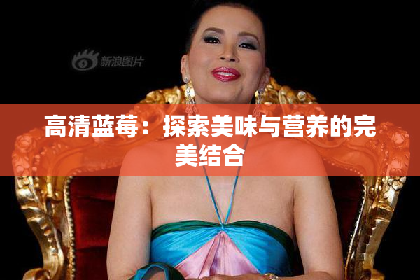 高清蓝莓：探索美味与营养的完美结合