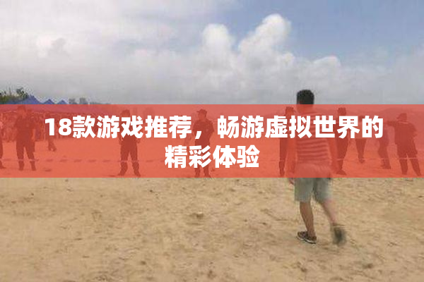 18款游戏推荐，畅游虚拟世界的精彩体验