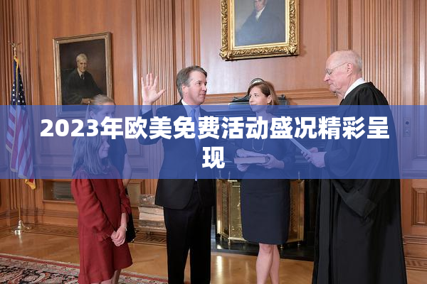 2023年欧美免费活动盛况精彩呈现