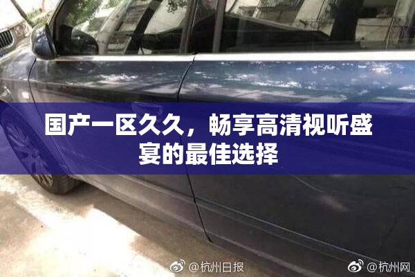 国产一区久久，畅享高清视听盛宴的最佳选择