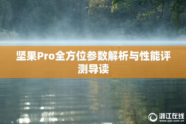 坚果Pro全方位参数解析与性能评测导读