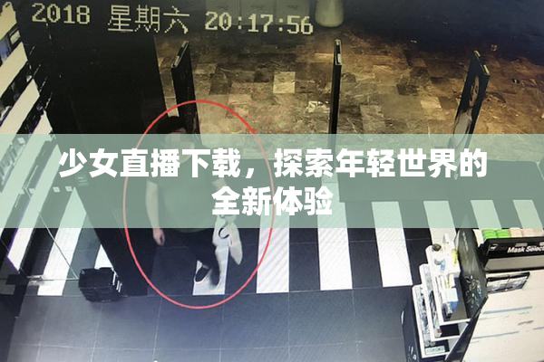 少女直播下载，探索年轻世界的全新体验