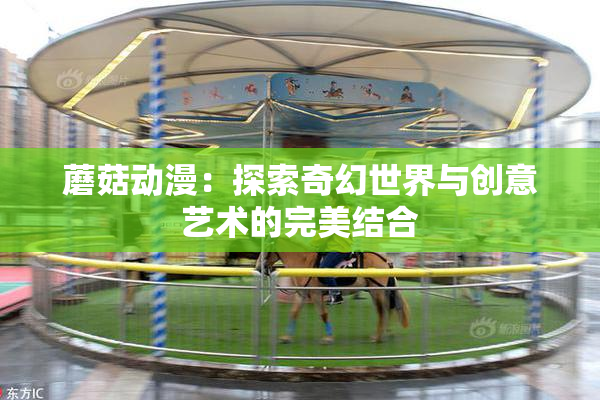 蘑菇动漫：探索奇幻世界与创意艺术的完美结合