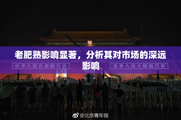 老肥熟影响显著，分析其对市场的深远影响