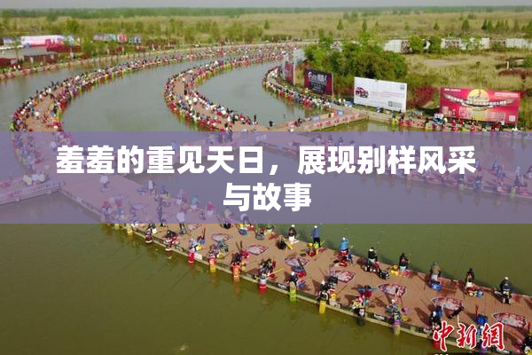 羞羞的重见天日，展现别样风采与故事