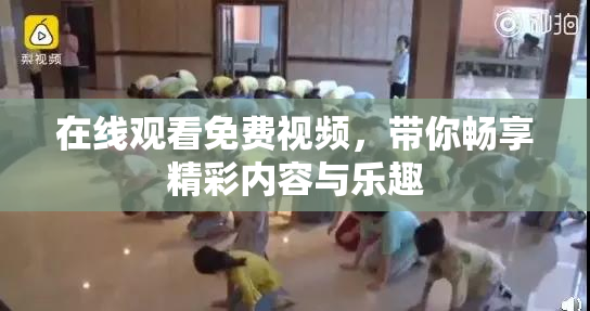 在线观看免费视频，带你畅享精彩内容与乐趣