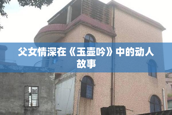 父女情深在《玉壶吟》中的动人故事