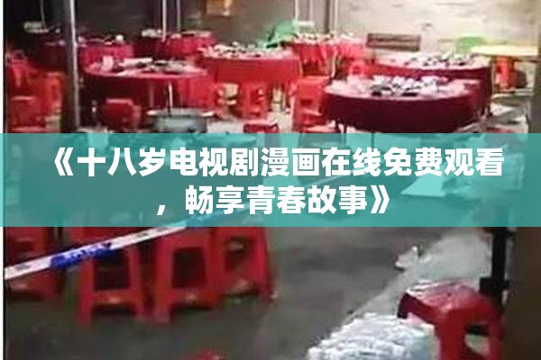 《十八岁电视剧漫画在线免费观看，畅享青春故事》