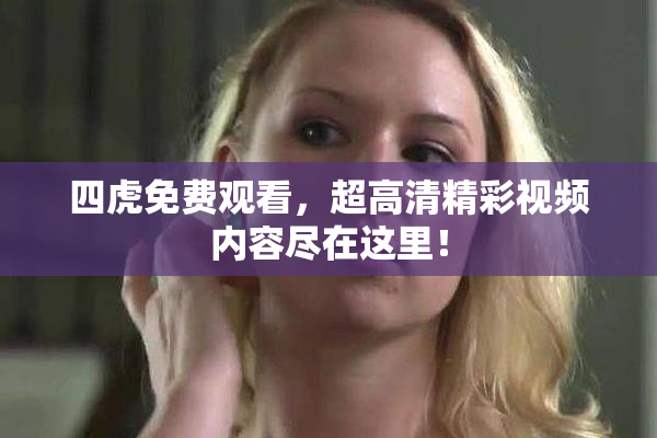 四虎免费观看，超高清精彩视频内容尽在这里！