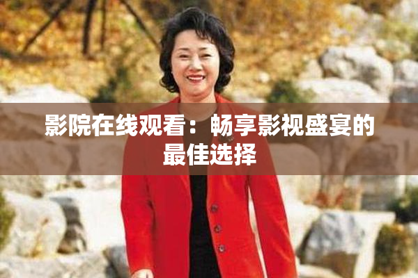 影院在线观看：畅享影视盛宴的最佳选择