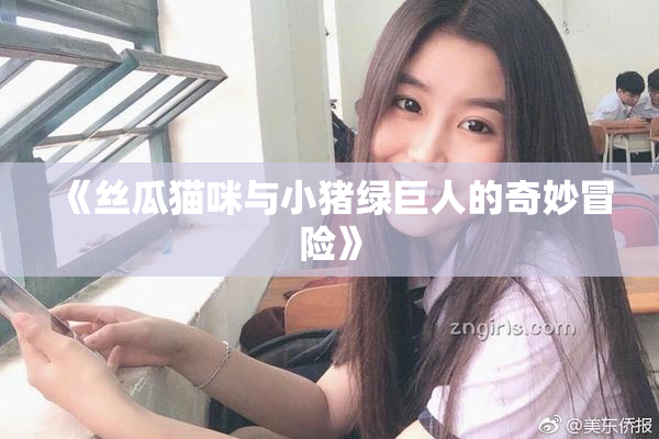 《丝瓜猫咪与小猪绿巨人的奇妙冒险》