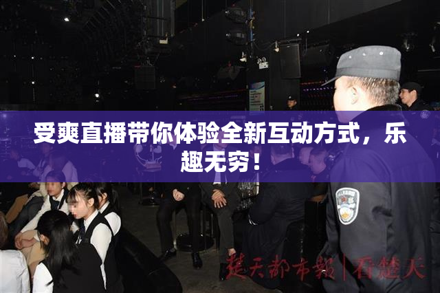 受爽直播带你体验全新互动方式，乐趣无穷！