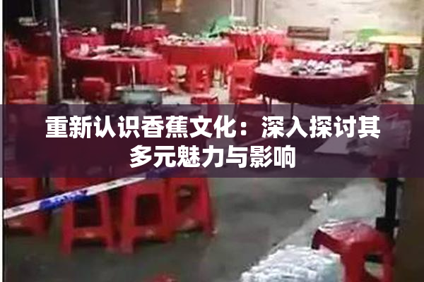 重新认识香蕉文化：深入探讨其多元魅力与影响