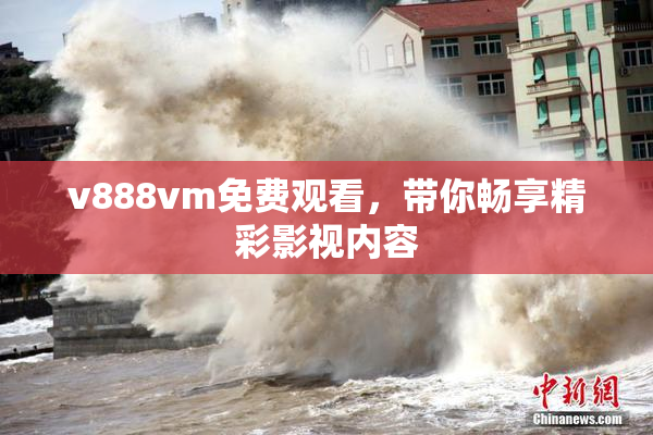 v888vm免费观看，带你畅享精彩影视内容