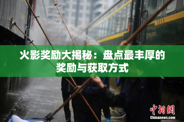 火影奖励大揭秘：盘点最丰厚的奖励与获取方式
