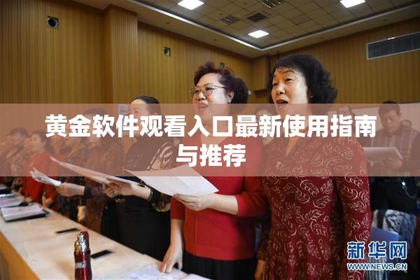 黄金软件观看入口最新使用指南与推荐