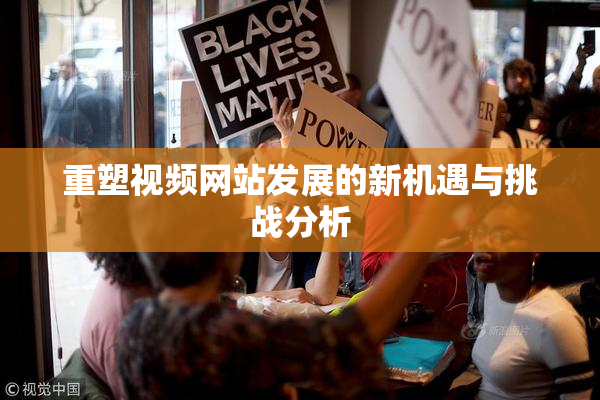 重塑视频网站发展的新机遇与挑战分析