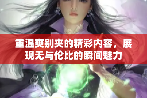 重温爽别夹的精彩内容，展现无与伦比的瞬间魅力