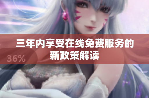 三年内享受在线免费服务的新政策解读