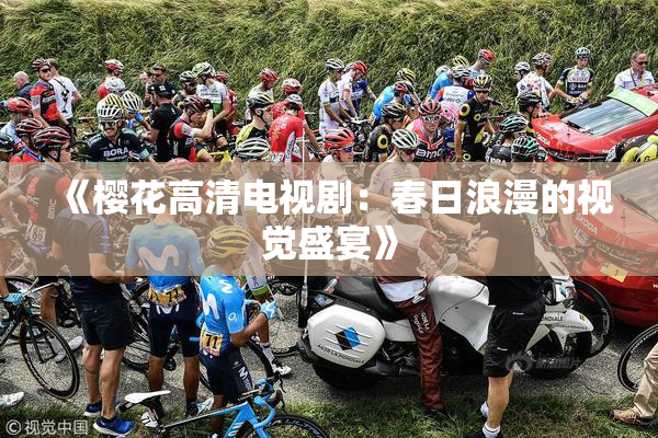 《樱花高清电视剧：春日浪漫的视觉盛宴》