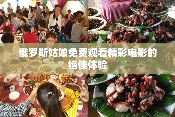俄罗斯姑娘免费观看精彩电影的绝佳体验