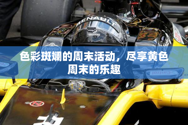 色彩斑斓的周末活动，尽享黄色周末的乐趣