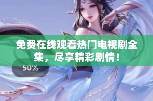 免费在线观看热门电视剧全集，尽享精彩剧情！