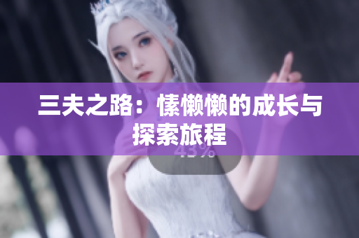 三夫之路：愫懒懒的成长与探索旅程